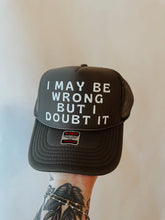 Load image into Gallery viewer, I May Be Wrong But I Doubt It Trucker Hat
